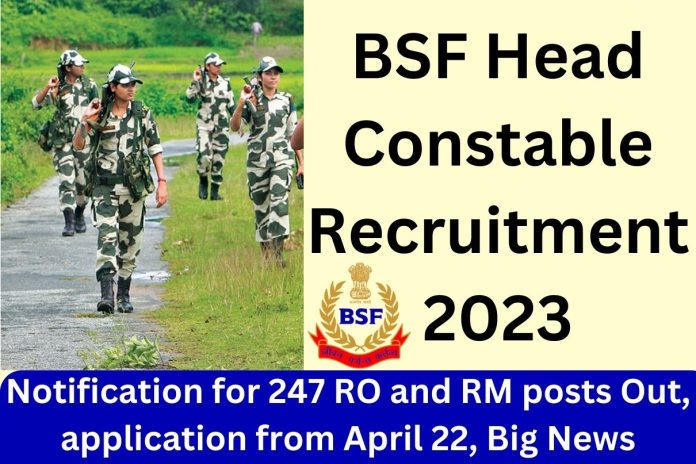 BSF Head Constable Recruitment 2023 Notification for 247 RO and RM posts Out, application from April 22, Big News BSF Head Constable Recruitment 2023 Notification for 247 RO and RM posts Out, application from April 22, Big News