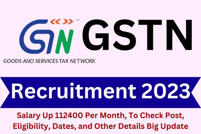 GSTN Recruitment 2023 : Salary Up 112400 Per Month, To Check Post, Eligibility, Dates, and Other Details Big Update GSTN Recruitment 2023 : Salary Up 112400 Per Month, To Check Post, Eligibility, Dates, and Other Details Big Update
