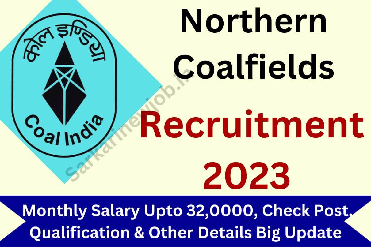 Northern Coalfields Recruitment 2023 : Monthly Salary Upto 32,0000, Check Post, Qualification & Other Details Big Update