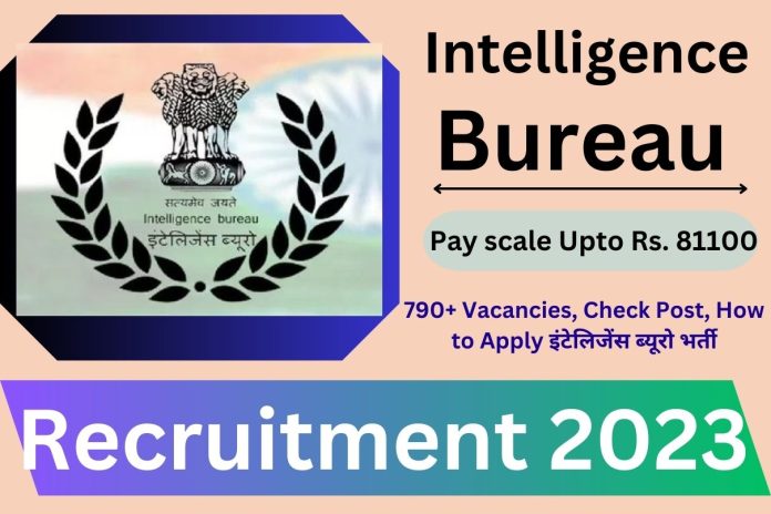 Intelligence Bureau Recruitment 2023 : Pay scale Upto Rs. 81100, 790+ Vacancies, Check Post, How to Apply इंटेलिजेंस ब्यूरो भर्ती Intelligence Bureau Recruitment 2023 : Pay scale Upto Rs. 81100, 790+ Vacancies, Check Post, How to Apply इंटेलिजेंस ब्यूरो भर्ती
