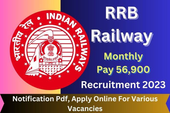 RRB Railway Recruitment 2023 : Monthly Pay 56,900 Notification Pdf, Apply Online For Various Vacancies RRB Railway Recruitment 2023 : Monthly Pay 56,900 Notification Pdf, Apply Online For Various Vacancies
