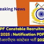 CRPF Constable Recruitment 2025 : Notification PDF सीआरपीएफ कांस्टेबल भर्ती 2025 Breaking News