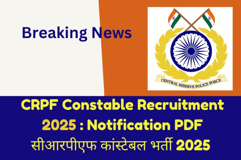 CRPF Constable Recruitment 2025 : Notification PDF सीआरपीएफ कांस्टेबल भर्ती 2025 Breaking News