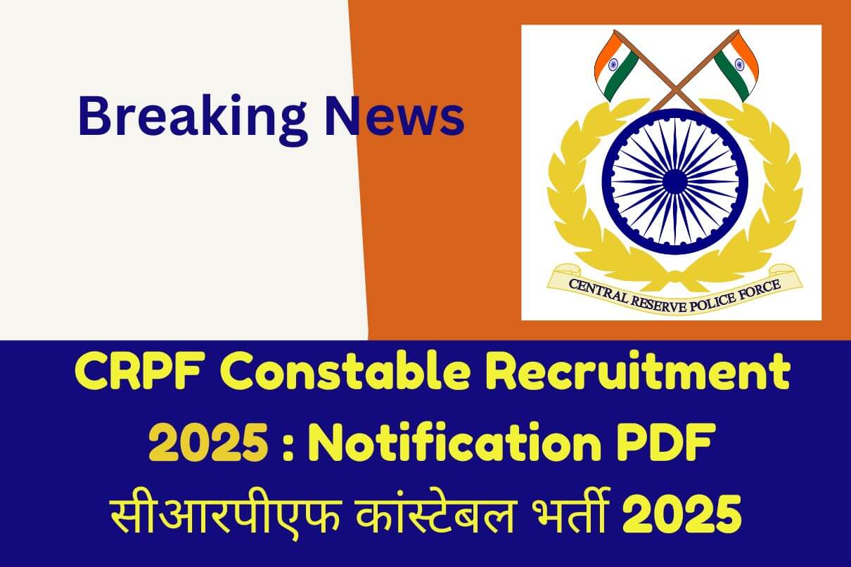 CRPF Constable Recruitment 2025 : Notification PDF सीआरपीएफ कांस्टेबल भर्ती 2025 Breaking News